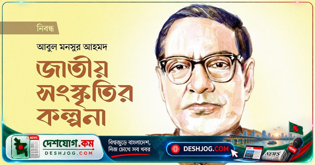 আবুল মনসুর আহমদের চিন্তা: রাষ্ট্রীয় স্বাধীনতা নেই, কৃষ্টিক স্বকীয়তা দরকার