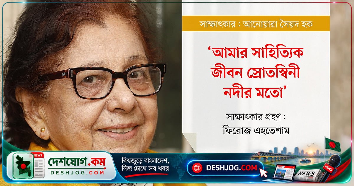 সাহিত্যিক জীবন থেকে মনোবিজ্ঞানী অভিজ্ঞতার স্রোত: আনোয়ারা সৈয়দ হকের গল্পের গভীরতা