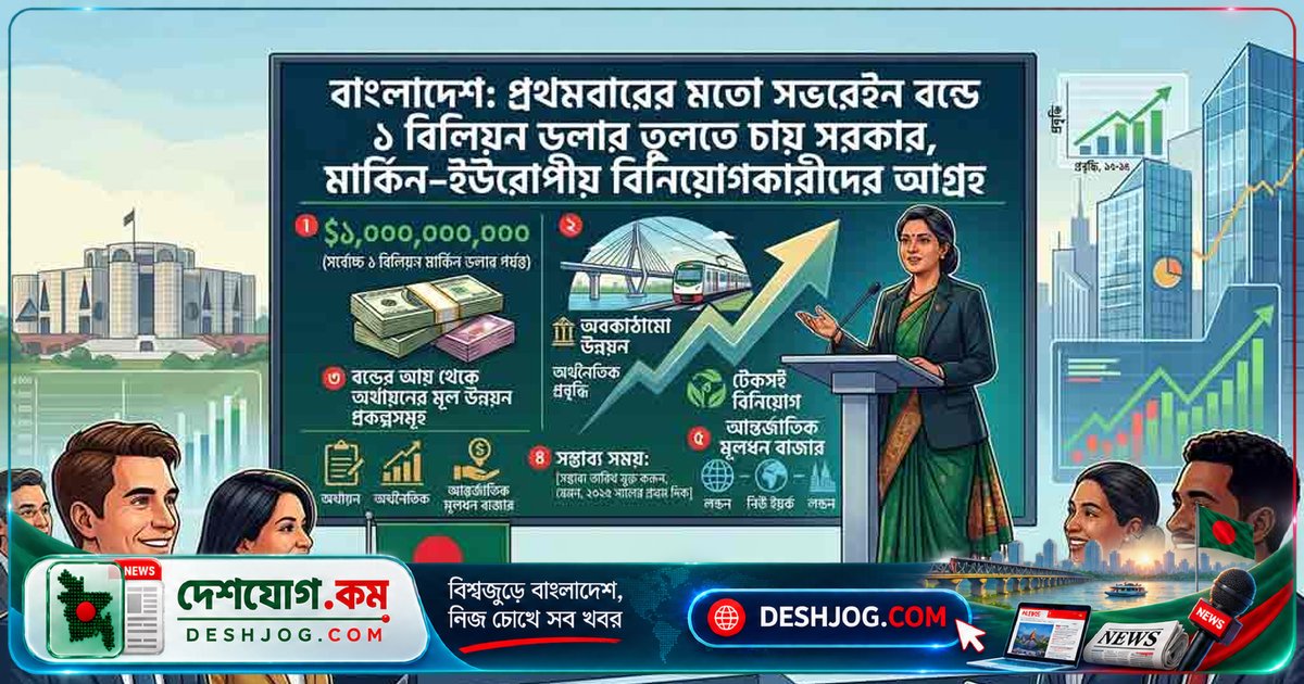 বাংলাদেশের প্রথম বৈশ্বিক সভরেইন বন্ডে ১ বিলিয়ন ডলার লক্ষ্যমাত্রা, মার্কিন-ইউরোপীয় বিনিয়োগকারীদের আগ্রহের তরঙ্গ