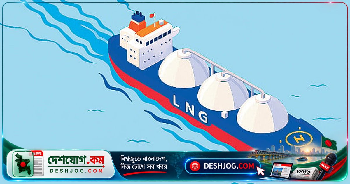 মধ্যপ্রাচ্য যুদ্ধের পরিপ্রেক্ষিতে ১৮টি এলএনজি জাহাজ আমদানি: সরকার টোটাল এনার্জিসের সাথে চুক্তি