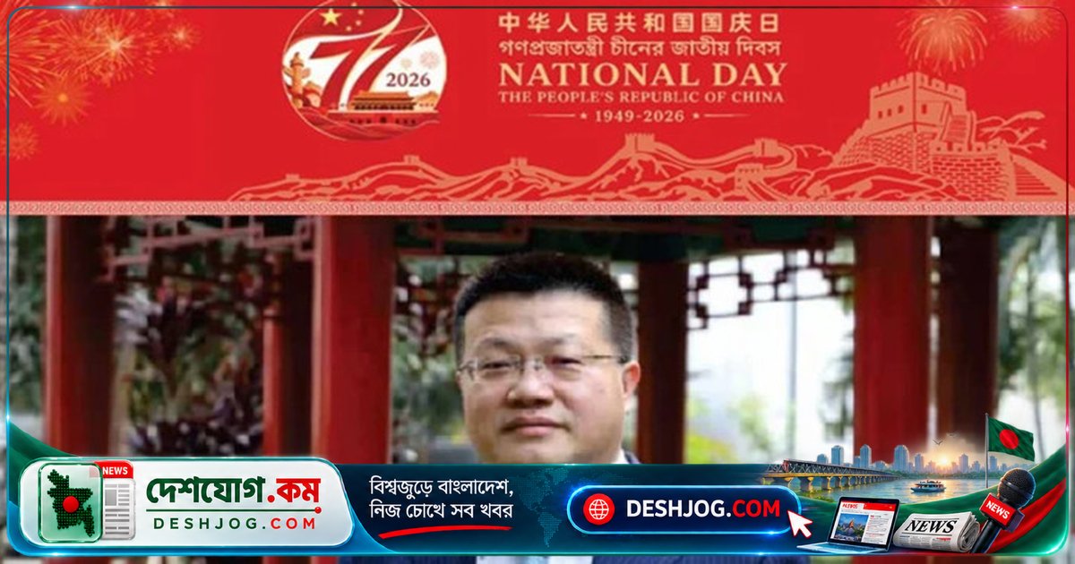 চীন-বাংলাদেশ সম্পর্কের ইতিহাসে সর্বোচ্চ মাইলফলক: ইয়াও ওয়েনের স্মরণীয় বিবৃতি