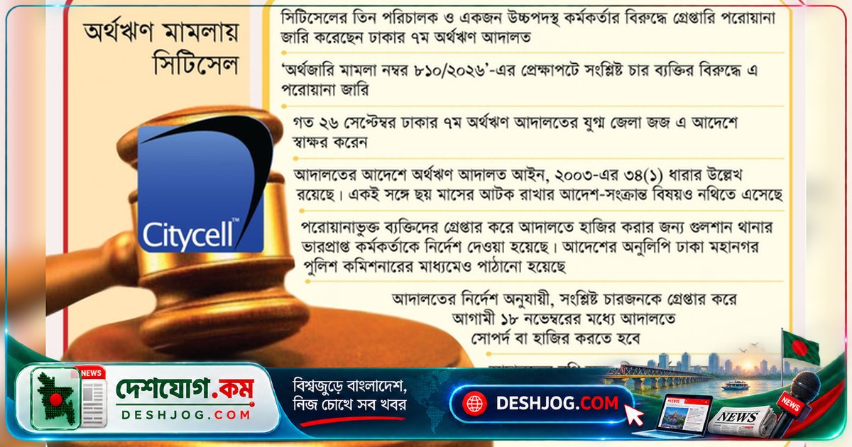সিটিসেলের পরিচালক ও কর্মকর্তাদের বিরুদ্ধে গ্রেপ্তারি পরোয়ানা: আদালতের নজরদারি ১৮ নভেম্বর পর্যন্ত