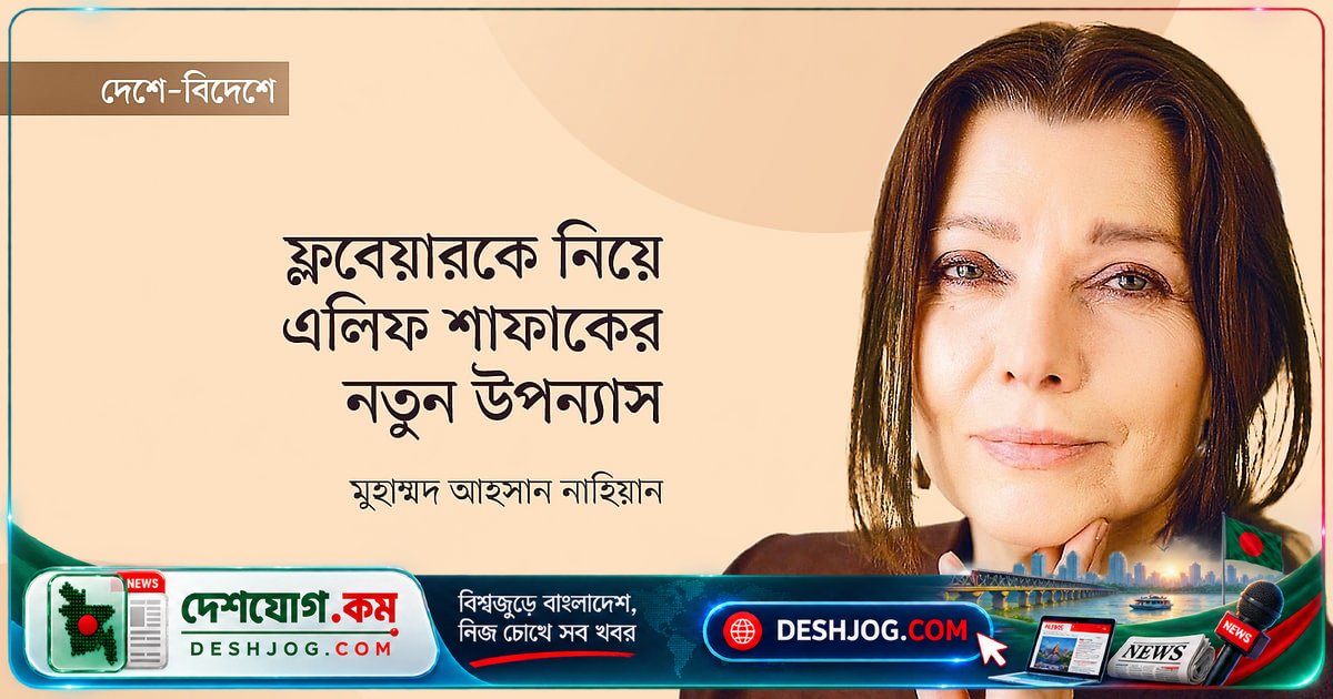 ফ্লবেয়ারের জীবন ও নারীদের চোখে নতুন উপন্যাস: এলিফ শাফাকের সাহিত্যিক অবদান