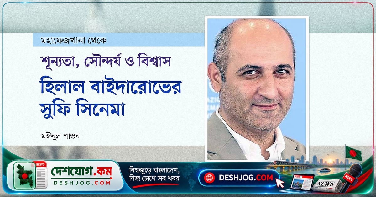 হিলাল বাইদারোভের 'সারমোন ট্রিলজি' ও সুফি চেতনার চলচ্চিত্রভাষা: শূন্যতা থেকে সৃষ্টির যাত্রা