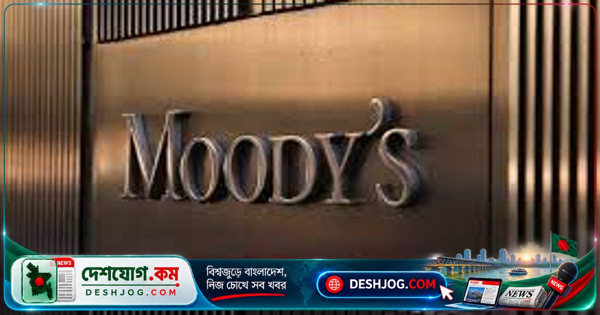মুডিস রেটিং উন্নয়নে বাংলাদেশের অর্থনৈতিক স্থিতিশীলতা ফিরে আসছে: রাজনৈতিক অনিশ্চয়তা কমে ঋণমান ‘স্থিতিশীল’