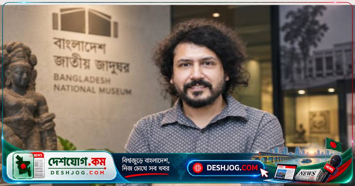 জাতীয় জাদুঘরের মহাপরিচালক তানজিম ইবনে ওয়াহাবের দায়িত্ব আরও এক বছর বাড়ানো, সরকারি নিয়মে চুক্তি নবায়ন