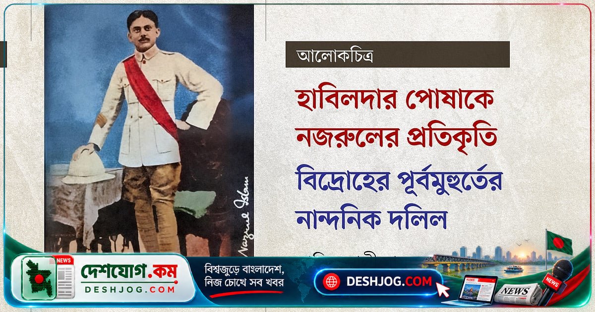 নজরুলের হাবিলদার প্রতিকৃতি: বিদ্রোহের আগে কবির সৈনিক পরিচয় ও ভবিষ্যতের আহ্বান