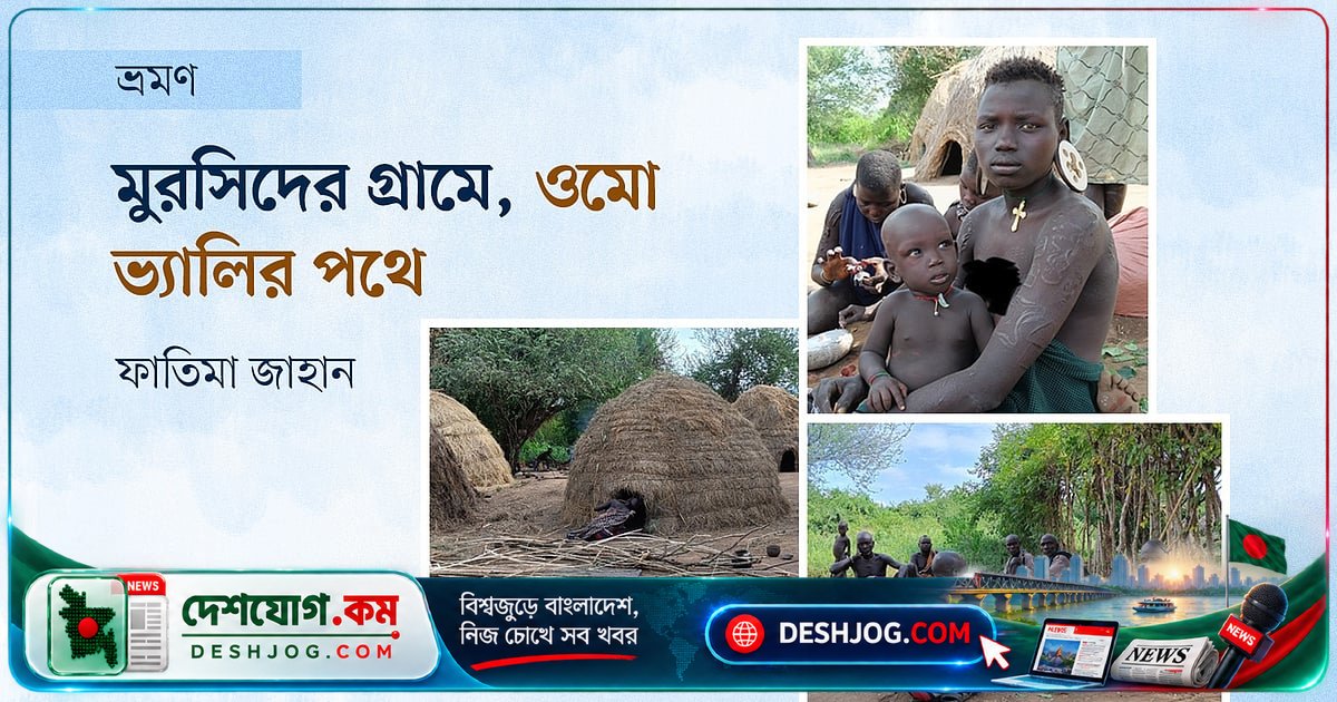 ওমো ভ্যালির মুরসি নৃগোষ্ঠীর জীবনযাপন: কৃষি, পশুপালন ও স্থানীয় সংস্কৃতির মিশ্রণে বাঁচছে হাজার বছরের ঐতিহ্য