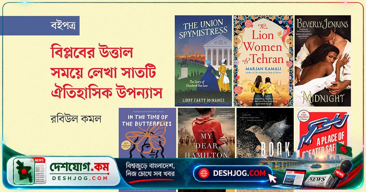 বিপ্লবের ইতিহাসে গোপন চরিত্র ও নারীদের সাহসিকতা: সাতটি ঐতিহাসিক উপন্যাসের গল্প