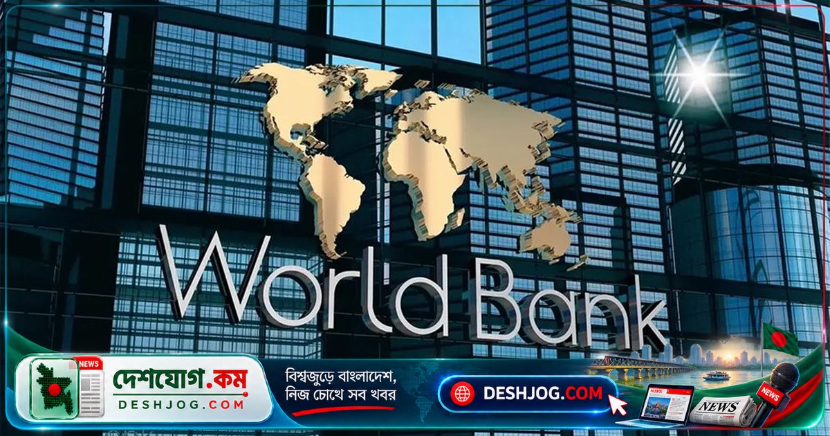 বিশ্বব্যাংক: অর্থনৈতিক প্রবৃদ্ধি বাড়ানোর জন্য ব্যাংক, রাজস্ব ও জ্বালানি খাতের দ্রুত সংস্কার দরকার